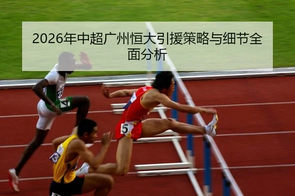 2026年中超广州恒大引援策略与细节全面分析