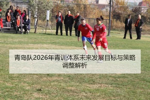 青岛队2026年青训体系未来发展目标与策略调整解析